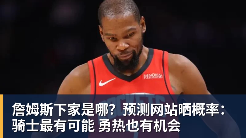 开运体育詹姆斯下家是哪?预测网站晒概率:骑士最有可能 勇热也有机会