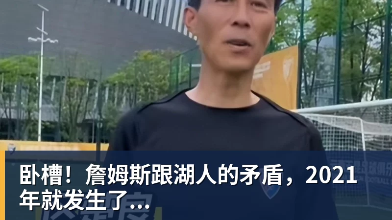 开运体育卧槽!詹姆斯跟湖人的矛盾,2021年就发生了...