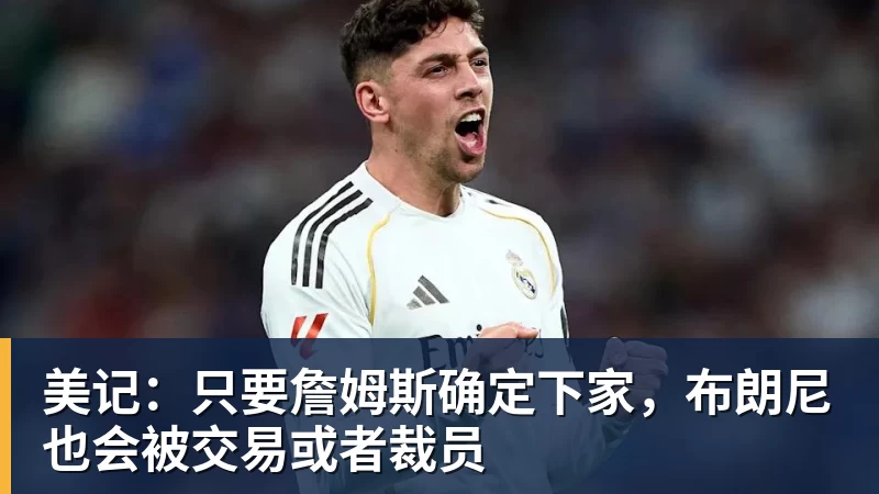 开运体育美记：只要詹姆斯确定下家，布朗尼也会被交易或者裁员
