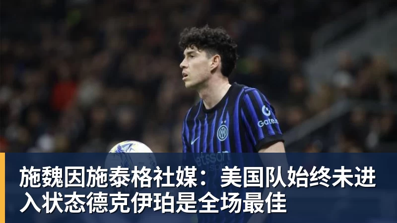 开运体育施魏因施泰格社媒：美国队始终未进入状态德克伊珀是全场最佳