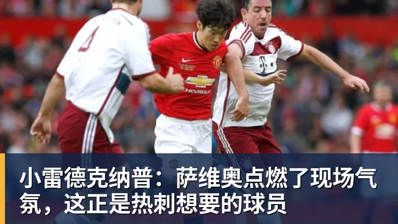 开运体育小雷德克纳普:萨维奥点燃了现场气氛,这正是热刺想要的球员