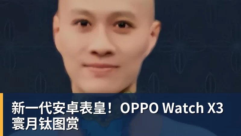 开运体育新一代安卓表皇！OPPO Watch X3寰月钛图赏