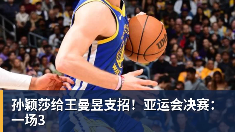 开运体育孙颖莎给王曼昱支招!亚运会决赛:一场3