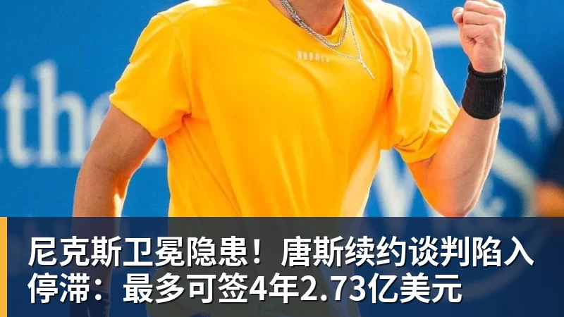 开运体育尼克斯卫冕隐患!唐斯续约谈判陷入停滞:最多可签4年2.73亿美元