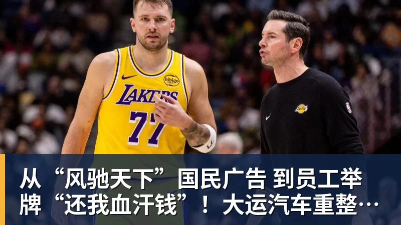 开运体育从“风驰天下”国民广告 到员工举牌“还我血汗钱”!大运汽车重整获批